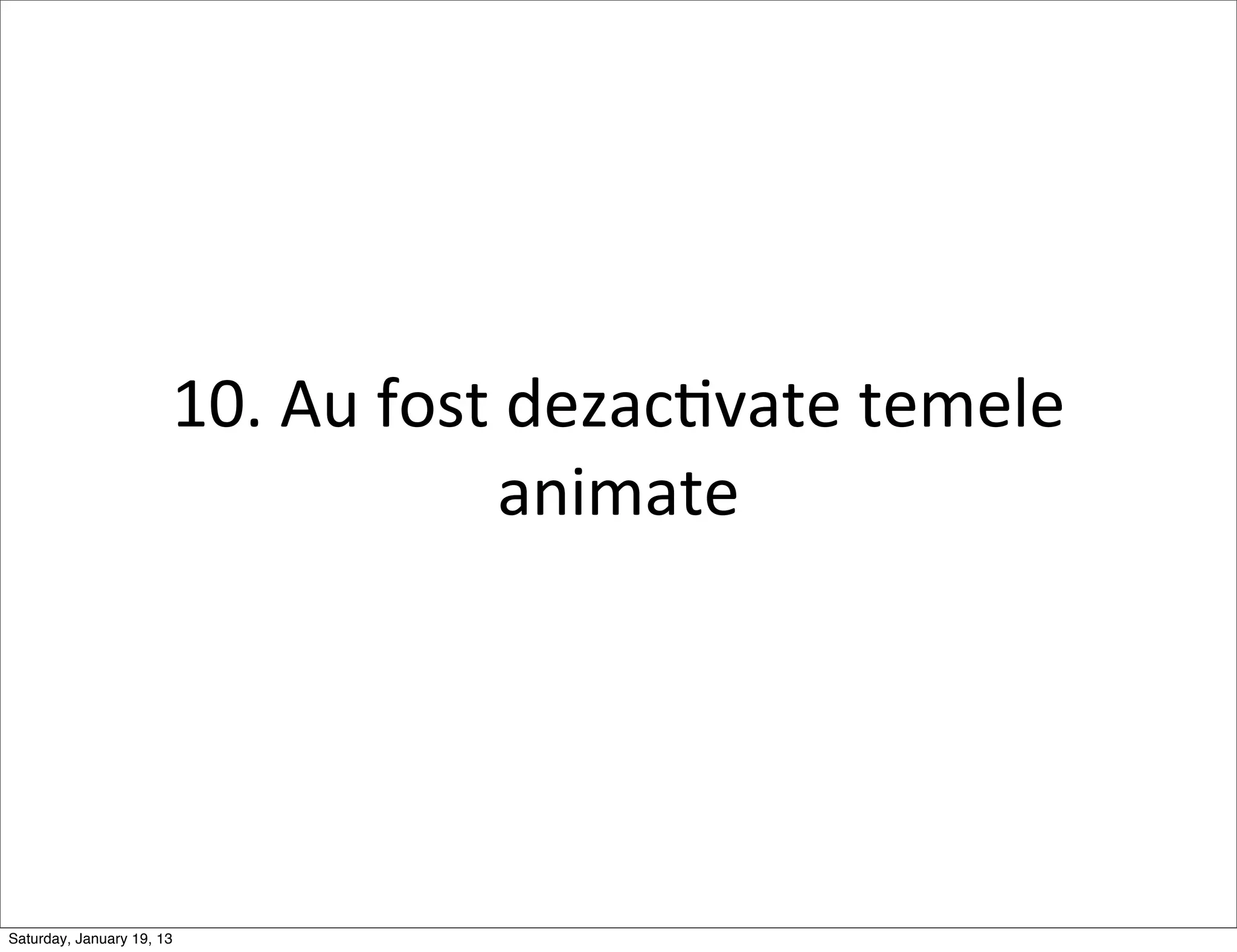 10.	
  Au	
  fost	
  dezacGvate	
  temele	
  
                                          animate




Saturday, January 19, 13
 