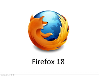 Firefox	
  18
Saturday, January 19, 13
 