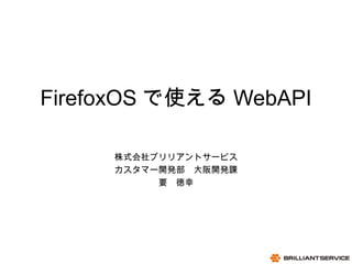 1
07/20/13
BRILLIANTSERVICE CO.,LTD.
FirefoxOS で使える WebAPI
株式会社ブリリアントサービス
カスタマー開発部　大阪開発課
要　徳幸
 