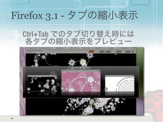 39
Firefox 3.1 - タブの縮小表示
Ctrl+Tab でのタブ切り替え時には
各タブの縮小表示をプレビュー
 