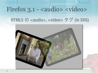 42
Firefox 3.1 - <audio> <video>
HTML5 の <audio>, <video> タグ (in SVG)
 