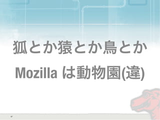 狐とか猿とか鳥とか
Mozilla は動物園(違)
47
 