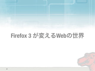Firefox 3 が変えるWebの世界
23
 