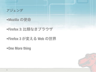 3
アジェンダ
•Mozilla の使命
•Firefox 3: 比類なきブラウザ
•Firefox 3 が変える Web の世界
•One More thing
 