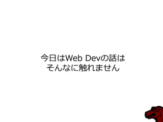 今日はWeb Devの話は
そんなに触れません
 