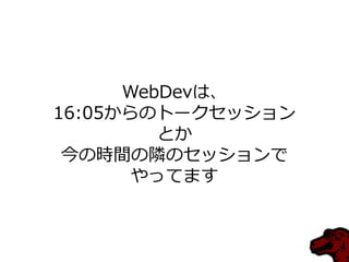 WebDevは、
16:05からのトークセッション
とか
今の時間の隣のセッションで
やってます
 