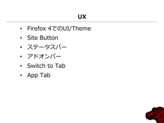 UX
• Firefox 4でのUI/Theme
• Site Button
• ステータスバー
• ゕドオンバー
• Switch to Tab
• App Tab
 