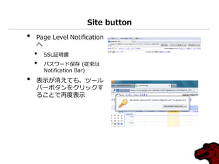 Site button
• Page Level Notification
へ
• SSL証明書
• パスワード保存 (従来は
Notification Bar)
• 表示が消えても、ツール
バーボタンをクリックす
ることで再度表示
 