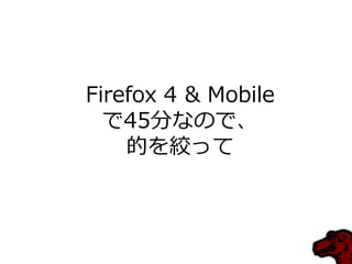 Firefox 4 & Mobile
で45分なので、
的を絞って
 