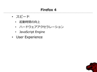 Firefox 4
• スピード
• 起動時間の向上
• ハードウェゕゕクセラレーション
• JavaScript Engine
• User Experience
 