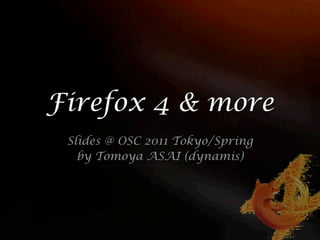 Firefox 4 & more
 Slides @ OSC 2011 Tokyo/Spring
   by Tomoya ASAI (dynamis)
 
