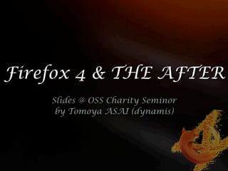 Firefox 4 & THE AFTER
    Slides @ OSS Charity Seminor
     by Tomoya ASAI (dynamis)
 