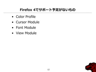 Firefox 4でサポート予定がないもの

• Color Profile
• Cursor Module
• Font Module
• View Module




                  12
 