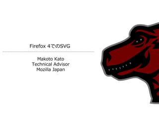 Firefox 4でのSVG

  Makoto Kato
Technical Advisor
  Mozilla Japan
 