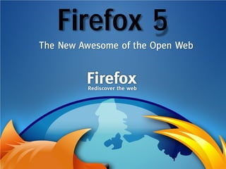 Firefox 5
The New Awesome of the Open Web
 