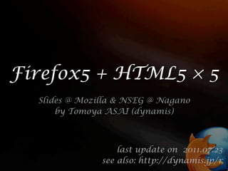 Firefox5 + HTML5 × 5
  Slides @ Mozilla & NSEG @ Nagano
      by Tomoya ASAI (dynamis)



                   last update on 2011.07.23
               see also: http://dynamis.jp/r
 
