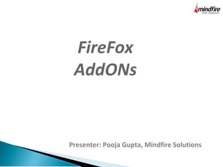 Presenter: Pooja Gupta, Mindfire Solutions
FireFox
AddONs
 