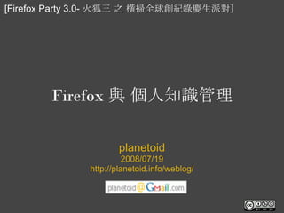 [Firefox Party 3.0- 火狐三 之 橫掃全球創紀錄慶生派對]




       Firefox 與 個人知識管理

                      planetoid
                        2008/07/19
              http://planetoid.info/weblog/
 