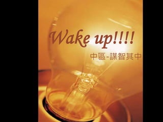 Wake up!!!!
中區-謀智其中

 
