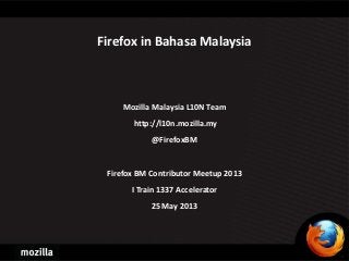 Firefox in Bahasa Malaysia
Mozilla Malaysia L10N Team
http://l10n.mozilla.my
@FirefoxBM
Firefox BM Contributor Meetup 2013
I Train 1337 Accelerator
25 May 2013
 