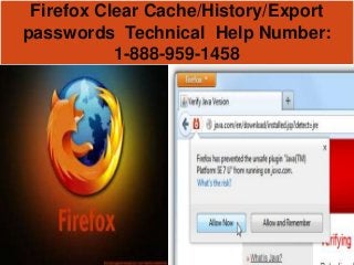 Firefox Clear Cache/History/Export
passwords Technical Help Number:
1-888-959-1458
 