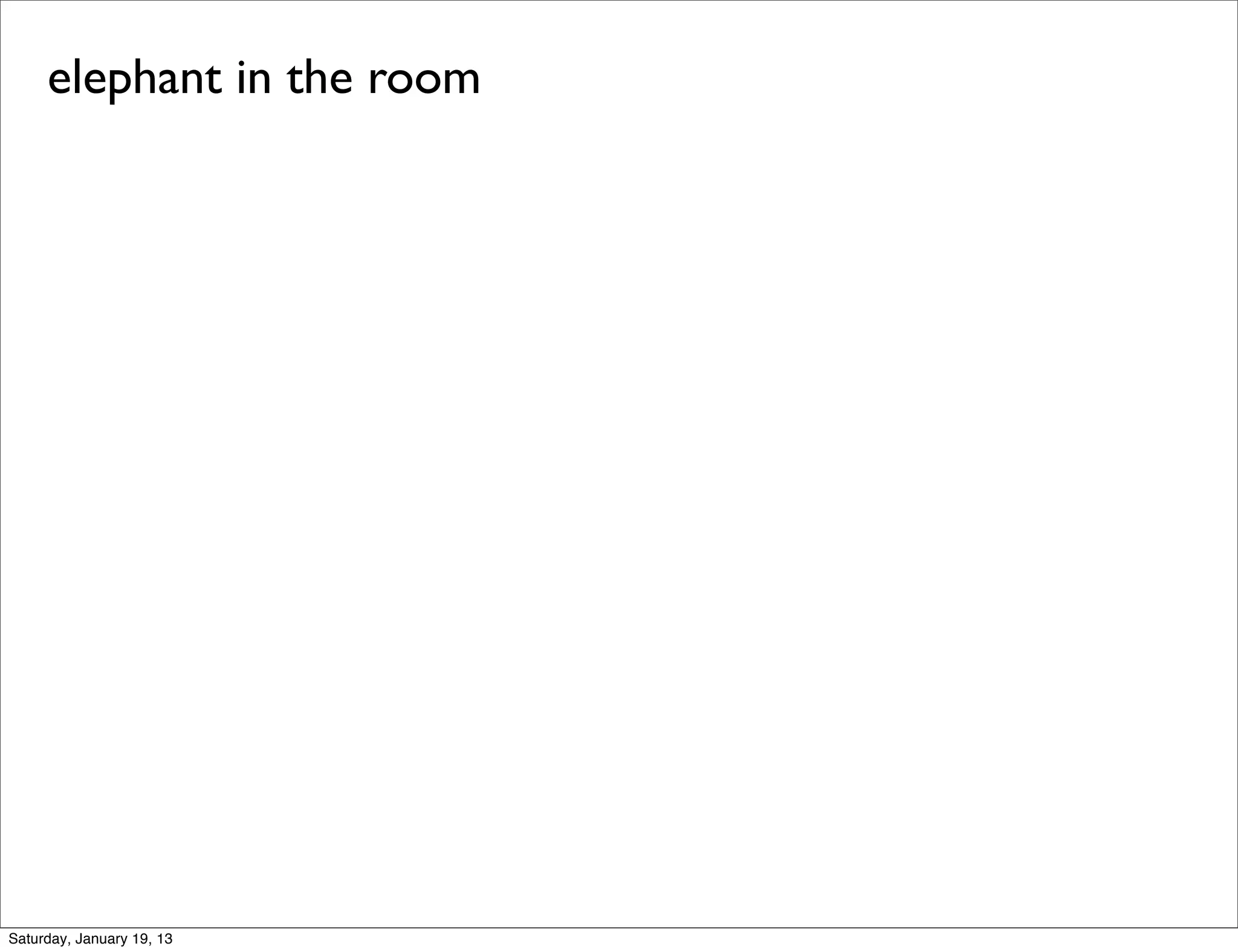 elephant in the room




Saturday, January 19, 13
 