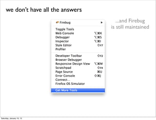 we don’t have all the answers
                                        ...and Firebug
                                     is still maintained




Saturday, January 19, 13
 