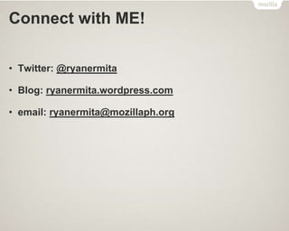 Connect with ME!
• Twitter: @ryanermita
• Blog: ryanermita.wordpress.com
• email: ryanermita@mozillaph.org
 