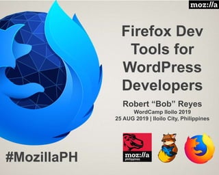 Firefox Dev
Tools for
WordPress
Developers
Robert “Bob” Reyes
WordCamp Iloilo 2019
25 AUG 2019 | Iloilo City, Philippines
#MozillaPH
 
