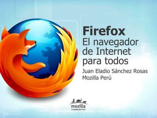 Firefox
El navegador
de Internet
para todos
Juan Eladio Sánchez Rosas
Mozilla Perú
 