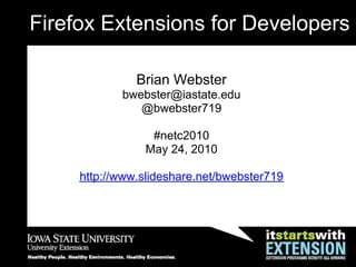 Firefox Extensions for Developers

               Brian Webster
            bwebster@iastate.edu
               @bwebster719

                 #netc2010
                May 24, 2010

     http://www.slideshare.net/bwebster719
 