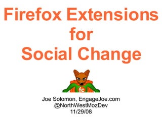 Firefox Extensions  for Social Change Joe  Solomon,  EngageJoe.com @NorthWestMozDev  11/29/08 
