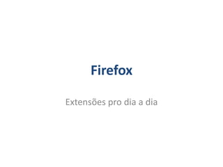 Firefox

Extensões pro dia a dia