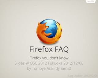 Firefox FAQ
        ~Firefox you don't know~
Slides @ OSC 2012 Fukuoka 2012/12/08
       by Tomoya Asai (dynamis)
                            Last Update: 2012/12/08
 