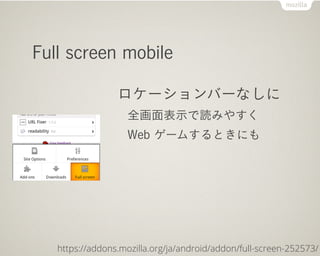Full screen mobile

                 ロケーションバーなしに
                   全画面表示で読みやすく
                   Web ゲームするときにも




   https://addons.mozilla.org/ja/android/addon/full-screen-252573/
 
