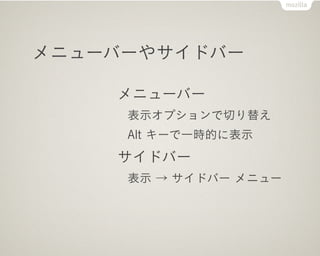 メニューバーやサイドバー

    メニューバー
     表示オプションで切り替え
     Alt キーで一時的に表示
    サイドバー
     表示 → サイドバー メニュー
 