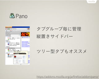Pano

       タブグループ毎に管理
       縦置きサイドバー


       ツリー型タブもオススメ




       https://addons.mozilla.org/ja/ﬁrefox/addon/pano/
 