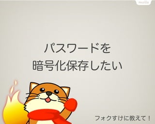 パスワードを
暗号化保存したい



     フォクすけに教えて！
 