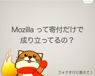 Mozilla って寄付だけで
  成り立ってるの？



         フォクすけに教えて！
 