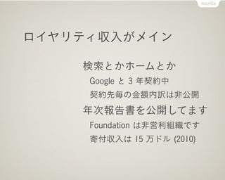 ロイヤリティ収入がメイン

    検索とかホームとか
     Google と 3 年契約中
     契約先毎の金額内訳は非公開
    年次報告書を公開してます
     Foundation は非営利組織です
     寄付収入は 15 万ドル (2010)
 