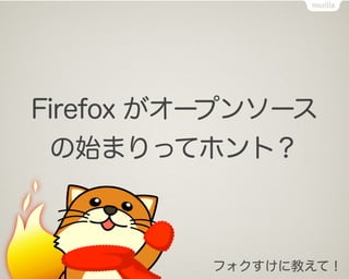 Firefox がオープンソース
 の始まりってホント？



          フォクすけに教えて！
 