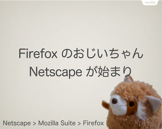 Firefox のおじいちゃん
       Netscape が始まり



Netscape > Mozilla Suite > Firefox
 