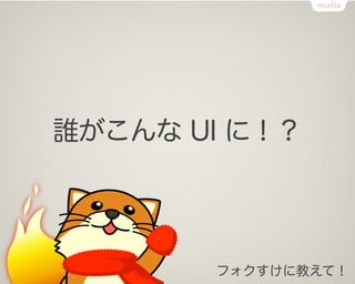 誰がこんな UI に！？




       フォクすけに教えて！
 