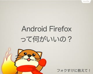 Android Firefox
って何がいいの？



          フォクすけに教えて！
 