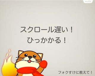 スクロール遅い！
 ひっかかる！



     フォクすけに教えて！
 