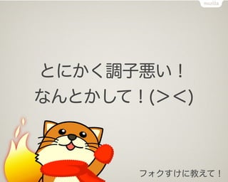 とにかく調子悪い！
なんとかして！(＞＜)



       フォクすけに教えて！
 