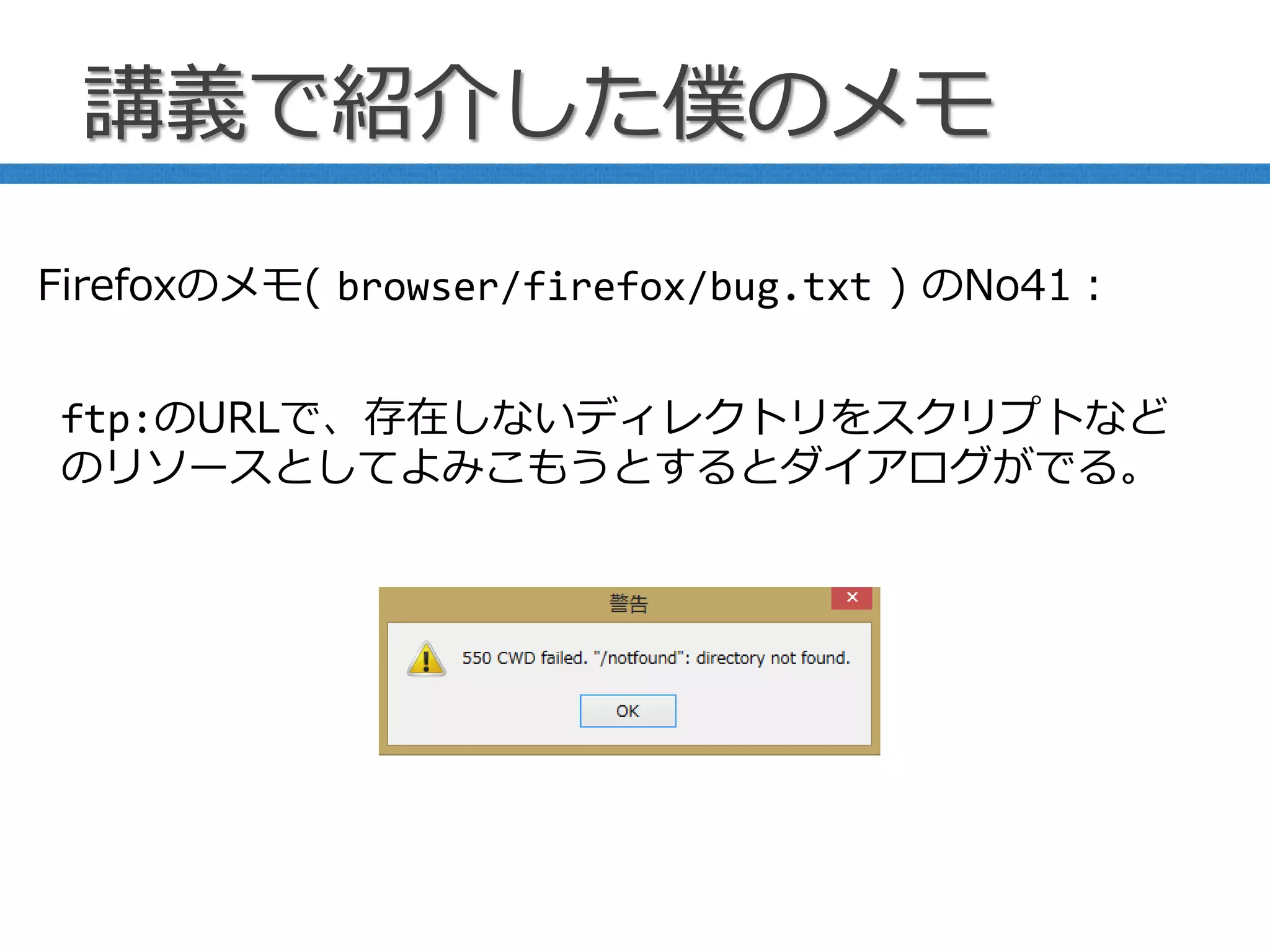 講義で紹介した僕のメモ
ftp:のURLで、存在しないディレクトリをスクリプトなど
のリソースとしてよみこもうとするとダイアログがでる。
Firefoxのメモ( browser/firefox/bug.txt ) のNo41：
 