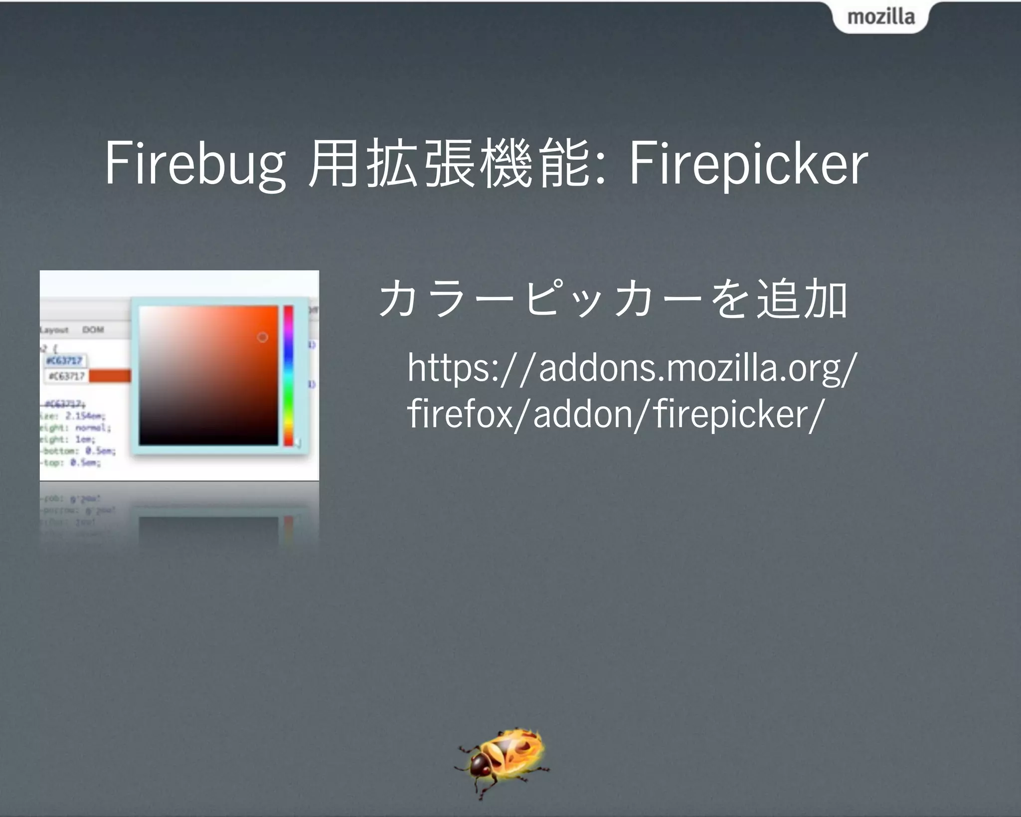 Firebug 用拡張機能: Firepicker

        カラーピッカーを追加
         https://addons.mozilla.org/
         ﬁrefox/addon/ﬁrepicker/
 