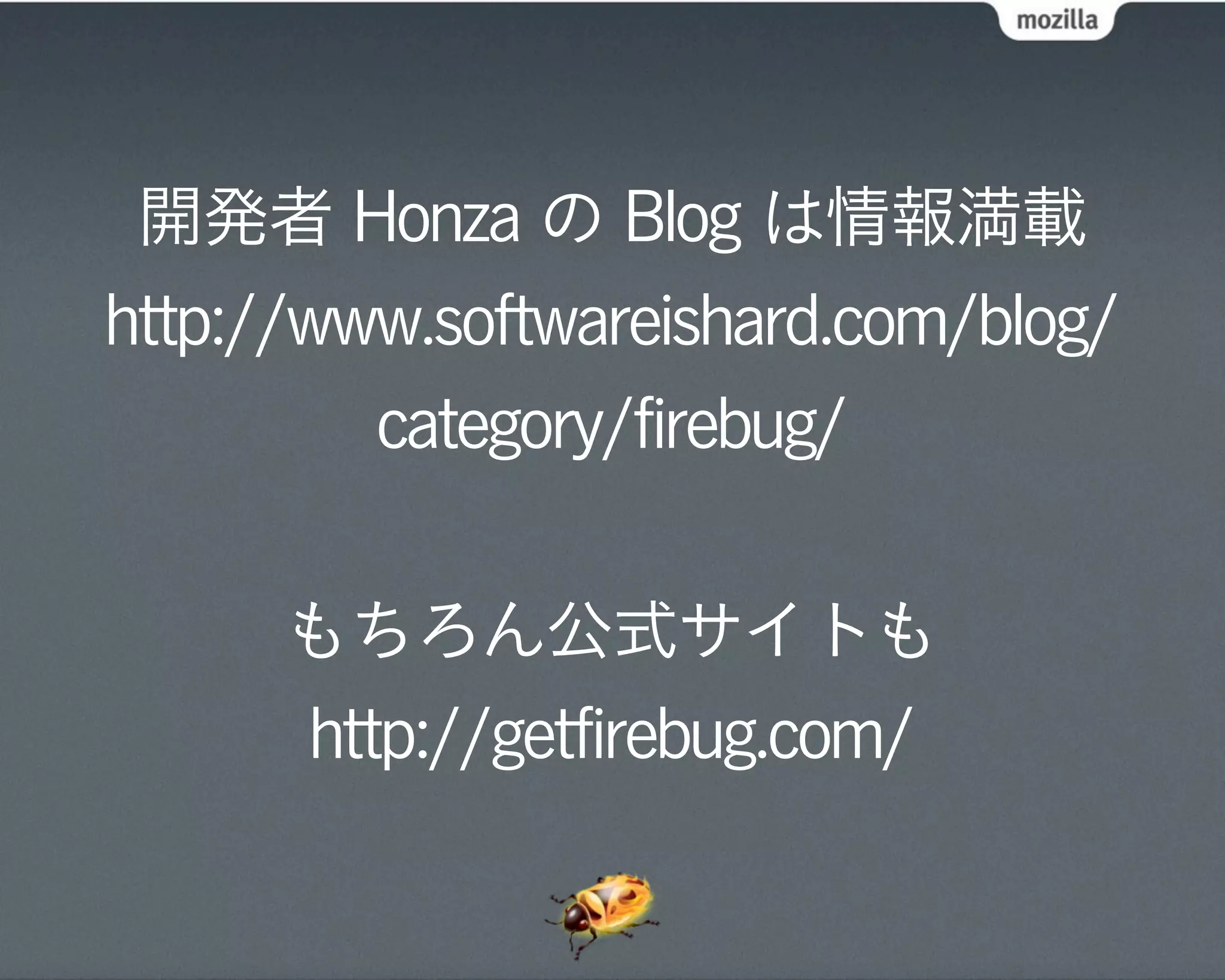 開発者 Honza の Blog は情報満載
http://www.softwareishard.com/blog/
         category/firebug/


      もちろん公式サイトも
      http://getfirebug.com/
 
