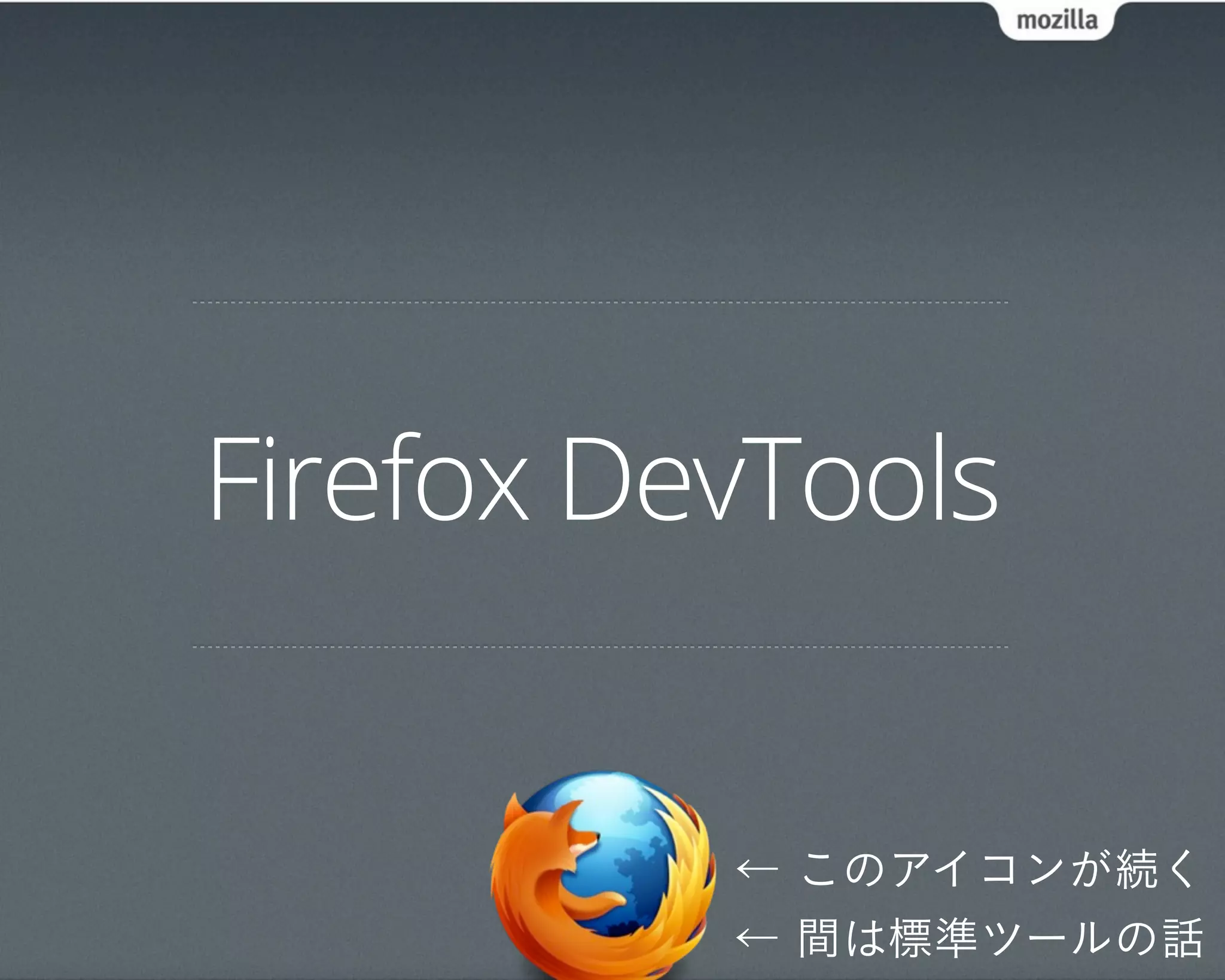 Firefox DevTools


          ← このアイコンが続く
          ← 間は標準ツールの話
 